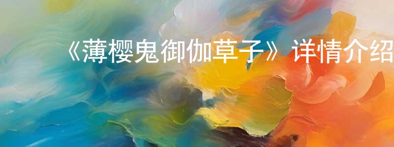 陈富枝的动漫综艺大全,《薄樱鬼御伽草子》详情介绍_薄樱鬼御伽草子已完结在线观看_薄樱鬼御伽草子迅雷下载_日漫